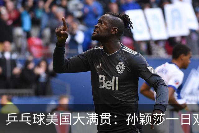 乒乓球美国大满贯：孙颖莎一日双胜 陈熠三连败韩莹