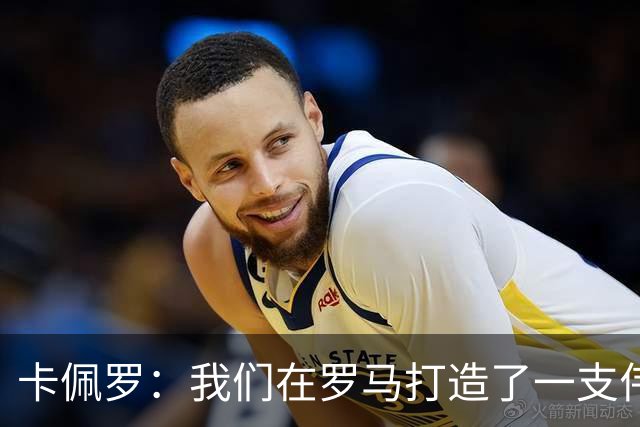卡佩罗：我们在罗马打造了一支伟大的球队 卡萨诺是真正的天才