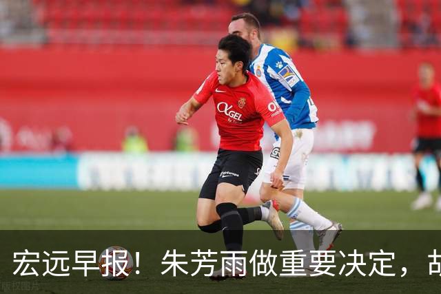 宏远早报！朱芳雨做重要决定，胡明轩深夜表态，徐杰最新消息