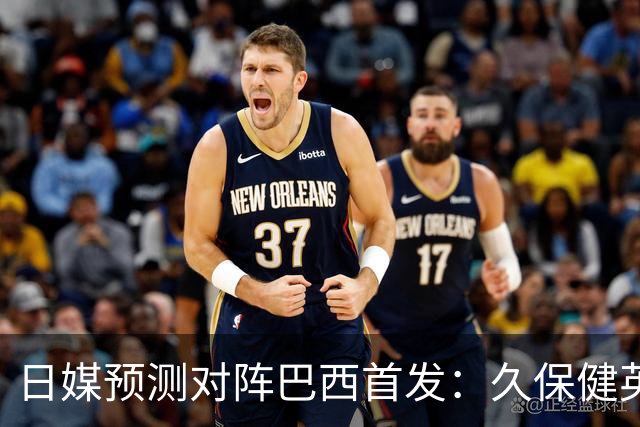 日媒预测对阵巴西首发：久保健英替补 队长板仓滉恐缺阵