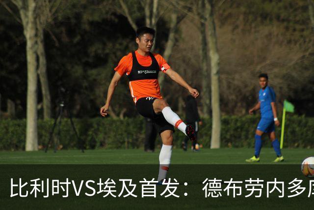 比利时VS埃及首发：德布劳内多库特罗萨德再战萨拉赫