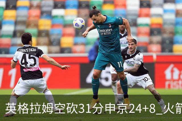 英格拉姆空砍31分申京24+8 火箭逆转险胜鹈鹕