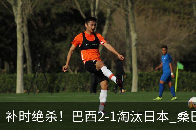 补时绝杀！巴西2-1淘汰日本 桑巴军团晋级16强