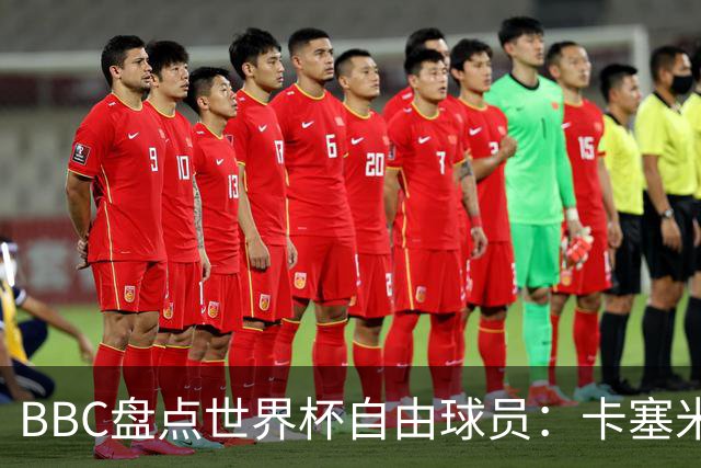 BBC盘点世界杯自由球员：卡塞米罗、莫德里奇、沃齐尼亚在列