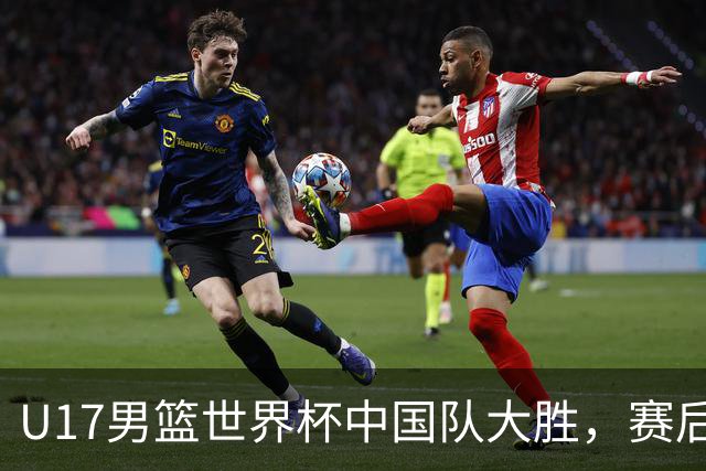 U17男篮世界杯中国队大胜，赛后评分1人最佳2人优秀，最差之人出炉